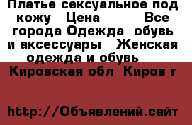 Платье сексуальное под кожу › Цена ­ 500 - Все города Одежда, обувь и аксессуары » Женская одежда и обувь   . Кировская обл.,Киров г.